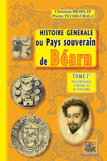 Histoire générale du Pays souverain de Béarn (Tome 1 : des origines à Henri III de Navarre)