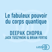 Le fabuleux pouvoir du corps quantique - Vivre plus longtemps et en meilleure santé grâce à la nouvelle science de la vie
