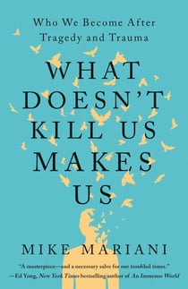 What Doesn't Kill Us Makes Us - Who We Become After Tragedy and Trauma