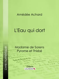 L'Eau qui dort - Madame de Sorens ; Pyrame et Thisbé