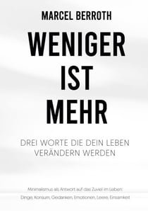 Weniger ist mehr - Drei Worte, die dein Leben verändern werden. Minimalismus als Antwort auf das Zuviel im Leben: Dinge, Konsum, Gedanken, Emotionen, Leere, Einsamkeit