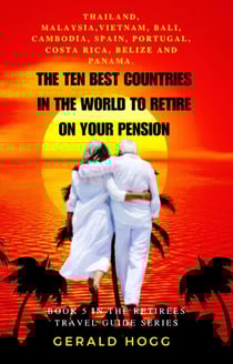 The Ten Best Countries in The World To Retire On Your Pension. Thailand, Malaysia, Vietnam, Cambodia, Bali, Spain, Portugal, Costa Rica, Belize and Panama - The Retirees Travel Guide Series, #5