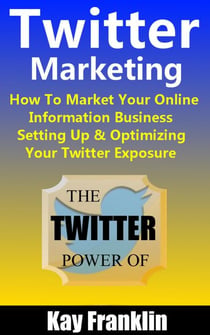 Twitter Marketing: How To Market Your Online Information Business: Setting Up & Optimizing Your Twitter Exposure - Information Marketing Development, #3