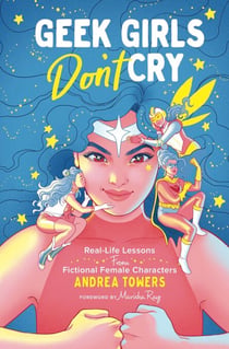 Geek Girls Don't Cry - Real-Life Lessons From Fictional Female Characters