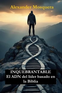 Inquebrantable: El ADN DEL LÍDER BASADO EN LA BIBLIA