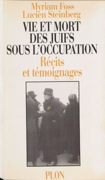 Vie et mort des juifs sous l'Occupation - Récits et témoignages