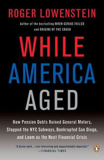 While America Aged - How Pension Debts Ruined General Motors, Stopped the NYC Subways, Bankrupted San Diego, and Loom as the Next Financial Crisis