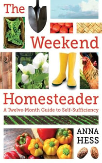 The Weekend Homesteader - A Twelve-Month Guide to Self-Sufficiency