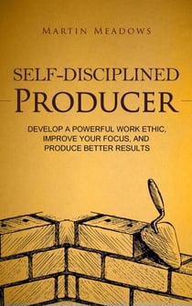 Self-Disciplined Producer: Develop a Powerful Work Ethic, Improve Your Focus, and Produce Better Results - Simple Self-Discipline, #6