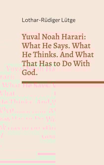 Yuval Noah Harari: What He Says. What He Thinks. And What That Has to Do With God.