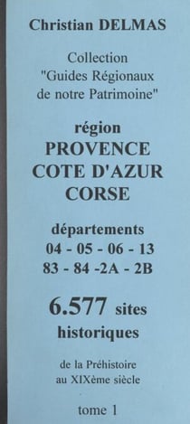 Région Provence-Côte d'Azur Corse (1). Départements 04-05-06-13-83-04-2A-2B - 6 577 sites historiques, de la Préhistoire au XIXe siècle