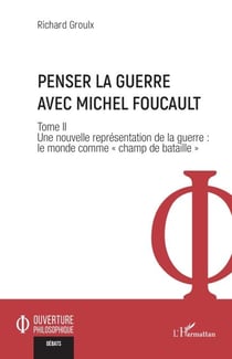Penser la guerre avec Michel Foucault - Tome II Une nouvelle représentation de la guerre : le monde comme « champ de bataille »