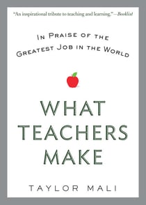 What Teachers Make - In Praise of the Greatest Job in the World