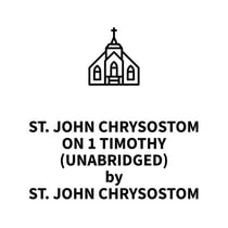 St. John Chrysostom on 1 Timothy (UNABRIDGED)