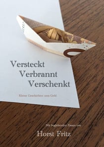 Versteckt - Verbrannt - Verschenkt - Kleine Geschichten ums Geld. Mit begleitenden Essays von Horst Fritz