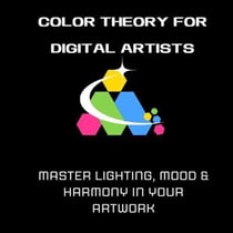 Color Theory for Digital Artists: Master Lighting, Mood & Harmony in Your Artwork