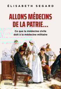 Allons médecins de la patrie... - Ce que la médecine civile doit à la médecine militaire