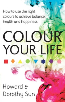 Colour Your Life - How to use the right colours to achieve balance, health and happiness