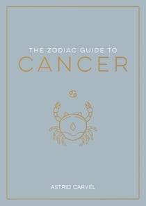 The Zodiac Guide to Cancer - The Ultimate Guide to Understanding Your Star Sign, Unlocking Your Destiny and Decoding the Wisdom of the Stars