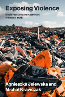 Exposing Violence - Media Practices and Aesthetics of Radical Truth