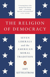 The Religion of Democracy - Seven Liberals and the American Moral Tradition