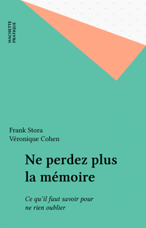 Ne perdez plus la mémoire - Ce qu'il faut savoir pour ne rien oublier