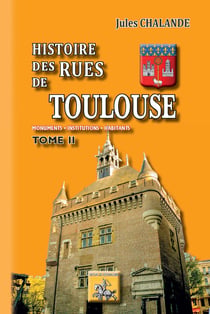 Histoire des Rues de Toulouse (Tome 2) - Monuments - Institutions - Habitants