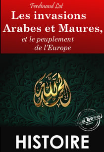Les invasions arabes et maures, et le peuplement de l’Europe – Texte complet et annoté, Extrait de « Les invasions barbares » [Nouv. éd. entièrement revue et corrigée]. - et le peuplement de l’Europe