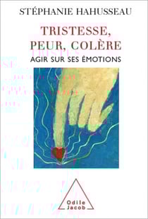 Tristesse, Peur, Colère - Agir sur ses émotions