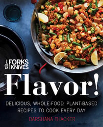 Forks Over Knives: Flavor! - Delicious, Whole-Food, Plant-Based Recipes to Cook Every Day