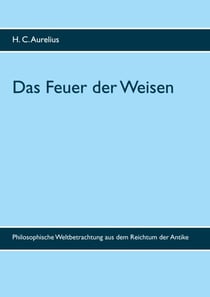 Das Feuer der Weisen - Philosophische Weltbetrachtung aus dem Reichtum der Antike