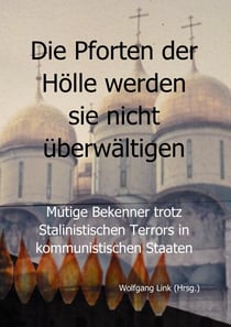 Die Pforten der Hölle werden sie nicht überwältigen - Mutige Bekenner trotz Stalinistischer Terror in kommunistischen Staaten