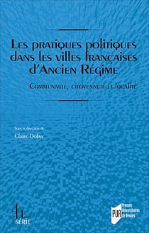 Les pratiques politiques dans les villes françaises d’Ancien Régime - Communauté, citoyenneté et localité