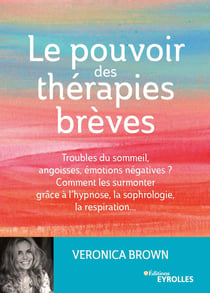 Le pouvoir des thérapies brèves - Troubles du sommeil, angoisses, émotions négatives ? Comment les surmonter grâce à l'hypnose, la sophrologie, la respiration...