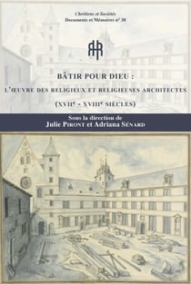 Bâtir pour Dieu : l'œuvre des religieuses et religieux architectes (xviie-xviiie siècles)