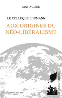 Le Colloque Lippmann Aux origines du néo-libéralisme