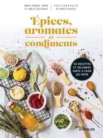 Épices, aromates et condiments - 40 recettes et mélanges santé à faire soi-même