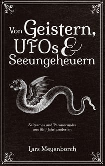 Von Geistern, UFOs & Seeungeheuern - Seltsames und Paranormales aus fünf Jahrhunderten