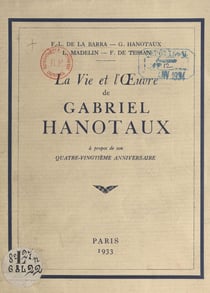 La vie et l'œuvre de Gabriel Hanotaux - À propos de son quatre-vingtième anniversaire