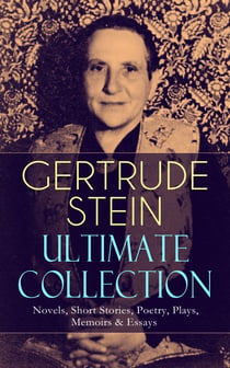 GERTRUDE STEIN Ultimate Collection: Novels, Short Stories, Poetry, Plays, Memoirs & Essays - Three Lives, Tender Buttons, Geography and Plays, Matisse, Picasso and Gertrude Stein, The Making of Americans, The Autobiography of Alice B. Toklas…