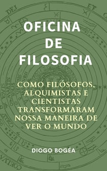 Oficina de Filosofia I - Como filósofos, alquimistas e cientistas transformaram nossa maneira de ver o mundo