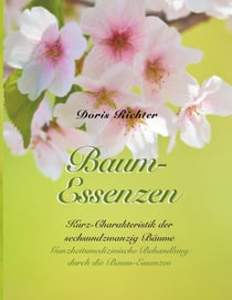 Baum-Essenzen - Kurz-Charakteristik der sechsundzwanzig Bäume und ganzheitsmedizinische Behandlung durch die Baum-Essenzen