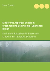 Kinder mit Asperger-Syndrom erkennen und ( ein wenig ) verstehen lernen - Ein kleiner Ratgeber für Eltern von Kindern mit Asperger-Syndrom