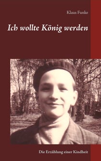 Ich wollte König werden - Die Erzählung einer Kindheit