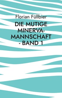 Die mutige Minerva-Mannschaft - Band 1 - Eine Geschichte über Journalismus, Roboterfußball und Liebe in Zeiten schwerer Persönlichkeitsstörungen