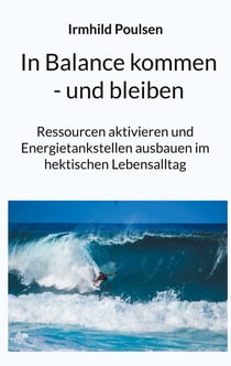 In Balance kommen - und bleiben - Ressourcen aktivieren und Energietankstellen ausbauen im hektischen Lebensalltag