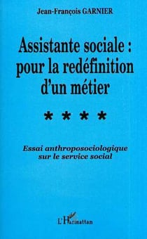 ASSISTANTE SOCIALE : POUR LA REDÉFINITION D'UN MÉTIER - Essai anthroposociologique sur le service social