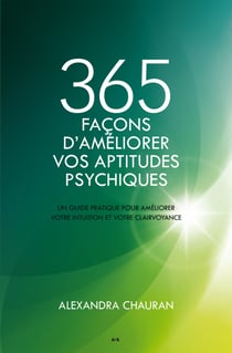 365 façons d'améliorer vos aptitudes psychiques - Un guide pratique pour améliorer votre intuition et votre clairvoyance
