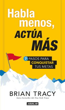Habla menos, actúa más - 7 pasos para conquistar tus metas