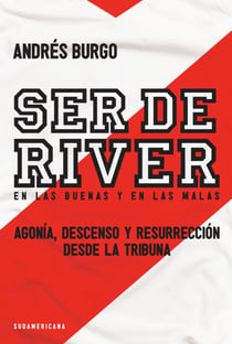 Ser de River. En las buenas y en las malas - Agonía, descenso y resurrección desde la tribuna